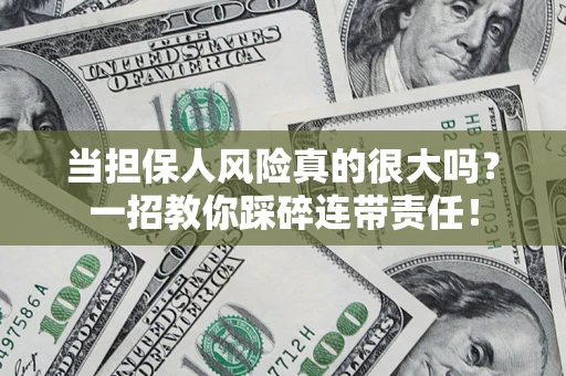 北京当担保人风险真的很大吗？一招教你踩碎连带责任！