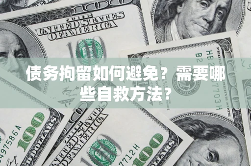 北京债务拘留如何避免？需要哪些自救方法？