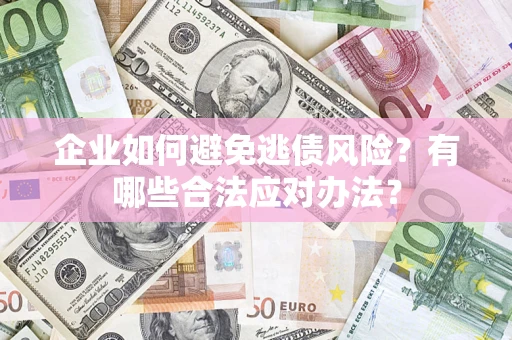 北京企业如何避免逃债风险？有哪些合法应对办法？