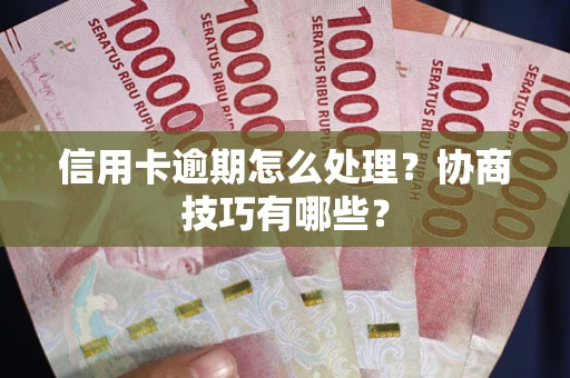 北京信用卡逾期怎么处理？协商技巧有哪些？