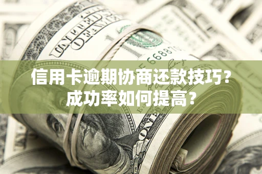 北京信用卡逾期协商还款技巧？成功率如何提高？