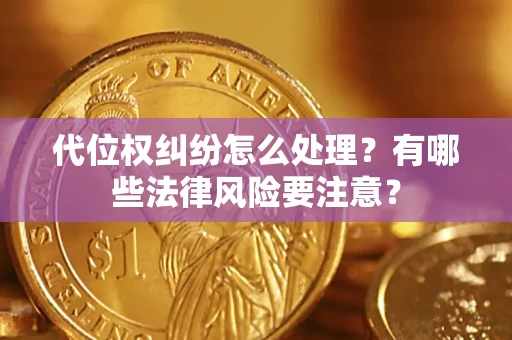 北京代位权纠纷怎么处理？有哪些法律风险要注意？