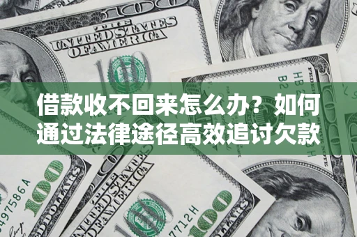 北京借款收不回来怎么办?如何通过法律途径高效追讨欠款? 北京借款收不回来怎么办?如何通过法律途径高效追讨欠款?