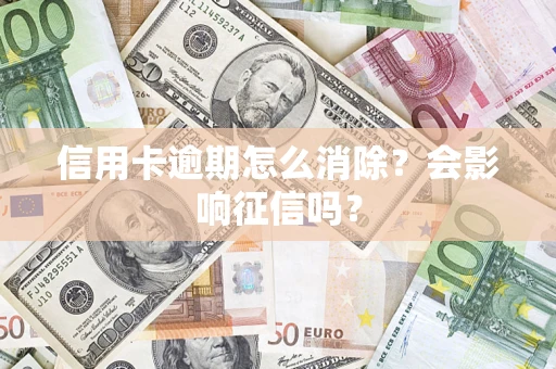 北京信用卡逾期怎么消除？会影响征信吗？