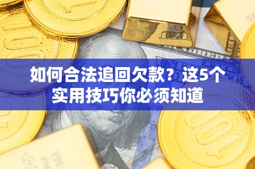 北京如何合法追回欠款？这5个实用技巧你必须知道