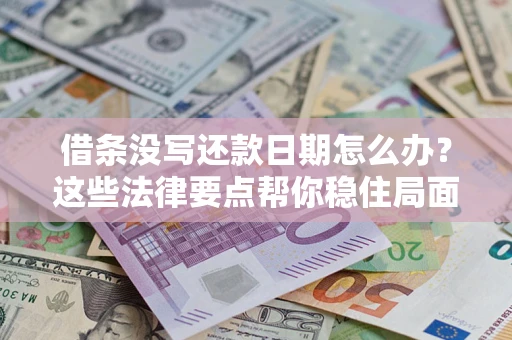 北京借条没写还款日期怎么办？这些法律要点帮你稳住局面