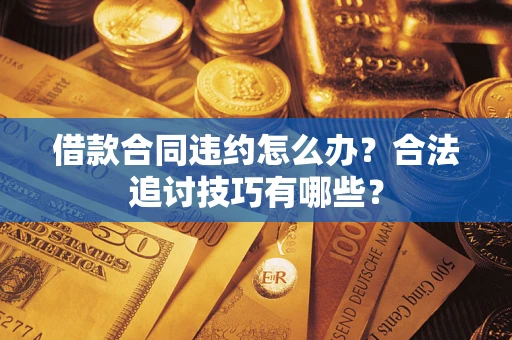 北京借款合同违约怎么办？合法追讨技巧有哪些？