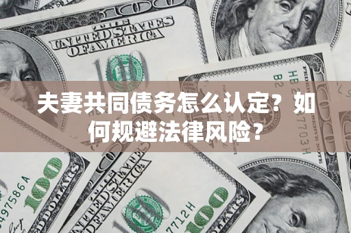 北京夫妻共同债务怎么认定？如何规避法律风险？