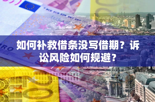 北京如何补救借条没写借期？诉讼风险如何规避？