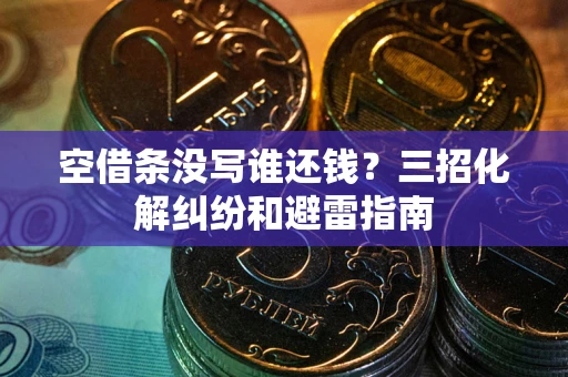 北京空借条没写谁还钱？三招化解纠纷和避雷指南