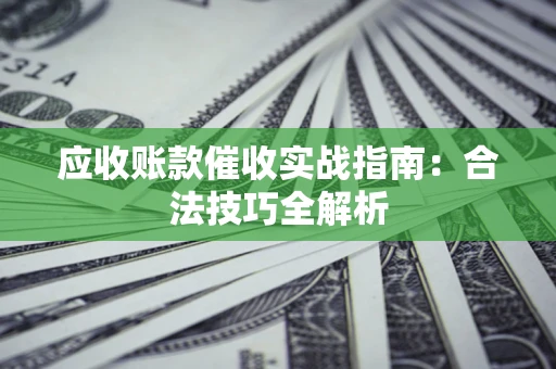 北京应收账款催收实战指南：合法技巧全解析