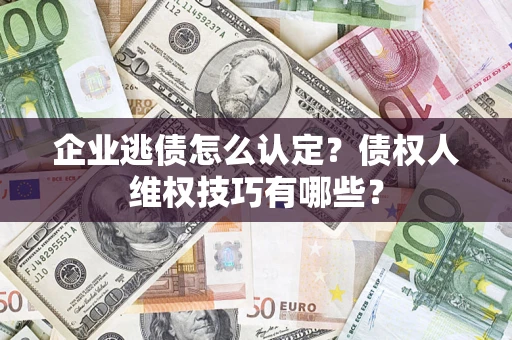 北京企业逃债怎么认定？债权人维权技巧有哪些？