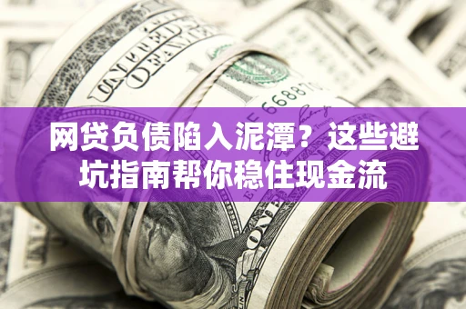 北京网贷负债陷入泥潭？这些避坑指南帮你稳住现金流