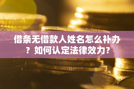 北京借条无借款人姓名怎么补办？如何认定法律效力？