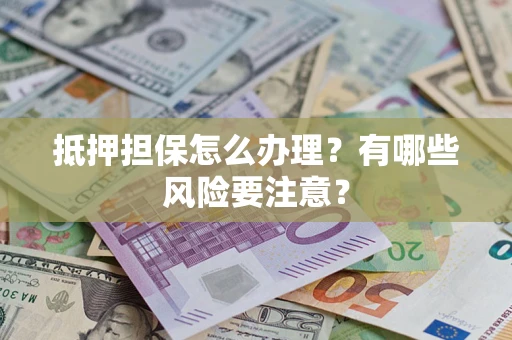 北京抵押担保怎么办理？有哪些风险要注意？