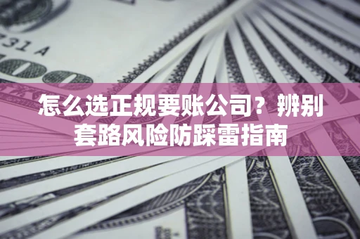 北京怎么选正规要账公司？辨别套路风险防踩雷指南
