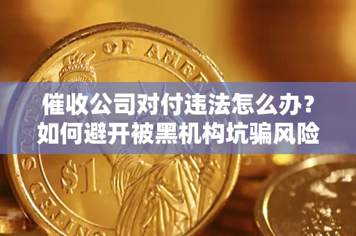 北京催收公司对付违法怎么办？如何避开被黑机构坑骗风险