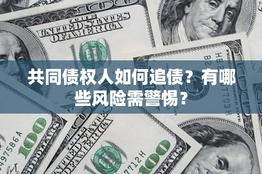 北京共同债权人如何追债？有哪些风险需警惕？