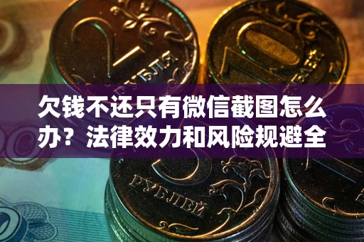 北京欠钱不还只有微信截图怎么办？法律效力和风险规避全解析