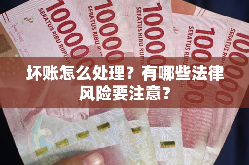 北京坏账怎么处理？有哪些法律风险要注意？