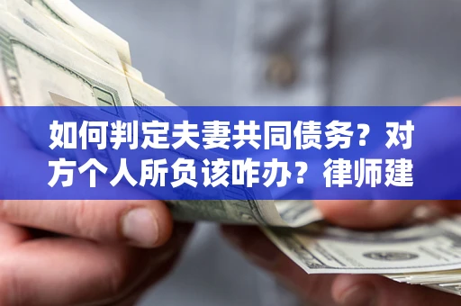 北京如何判定夫妻共同债务？对方个人所负该咋办？律师建议