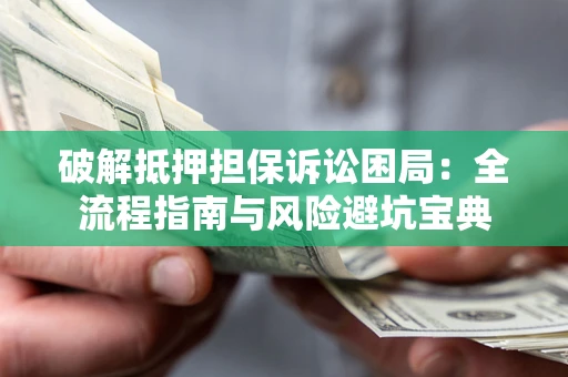 北京破解抵押担保诉讼困局:全流程指南与风险避坑宝典 北京破解抵押担保诉讼困局:全流程指南与风险避坑宝典