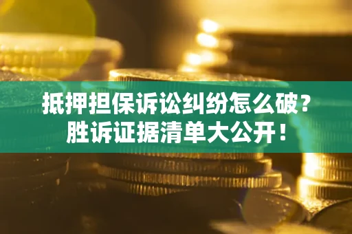 北京抵押担保诉讼纠纷怎么破？胜诉证据清单大公开！