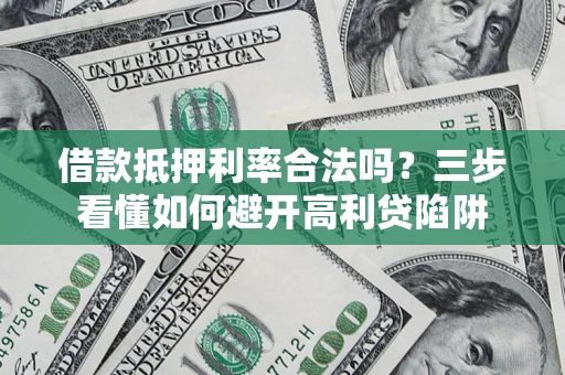 北京借款抵押利率合法吗？三步看懂如何避开高利贷陷阱