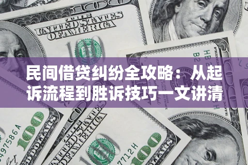 北京民间借贷纠纷全攻略：从起诉流程到胜诉技巧一文讲清
