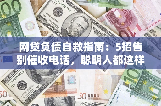 北京网贷负债自救指南：5招告别催收电话，聪明人都这样做