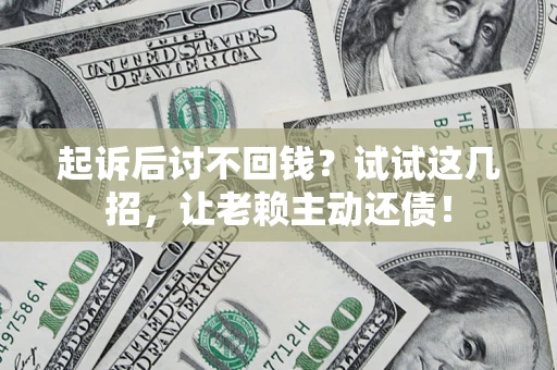 北京起诉后讨不回钱？试试这几招，让老赖主动还债！