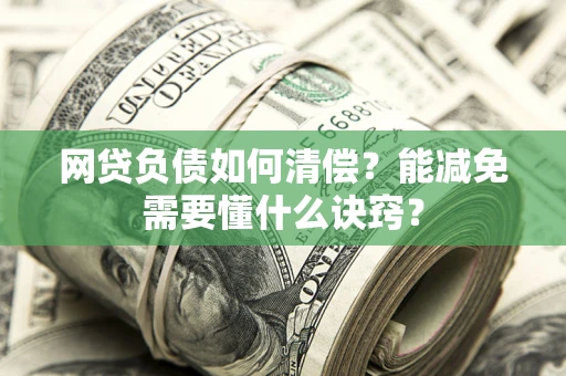 北京网贷负债如何清偿？能减免需要懂什么诀窍？