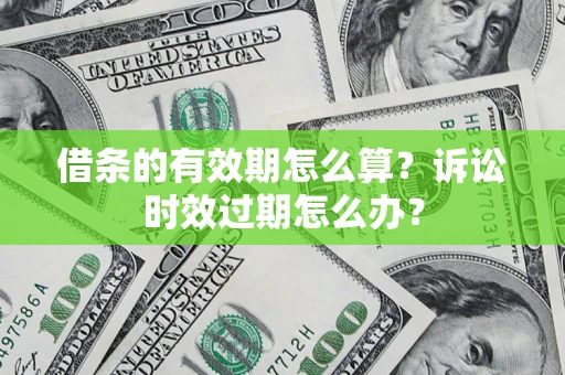 北京借条的有效期怎么算？诉讼时效过期怎么办？