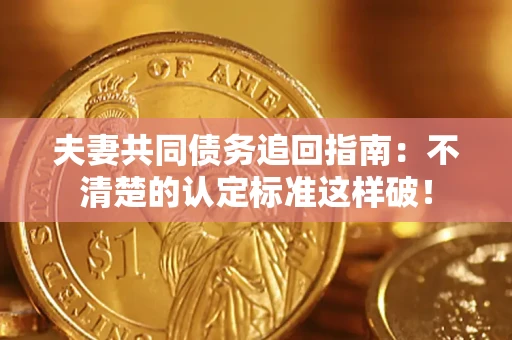 北京夫妻共同债务追回指南：不清楚的认定标准这样破！