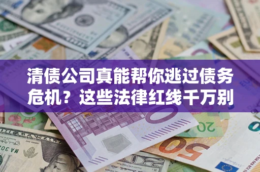 北京清债公司真能帮你逃过债务危机？这些法律红线千万别踩