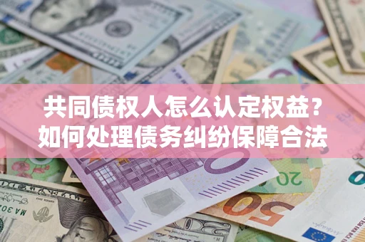 北京共同债权人怎么认定权益？如何处理债务纠纷保障合法权益？