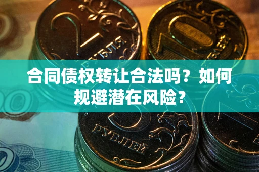 北京合同债权转让合法吗？如何规避潜在风险？