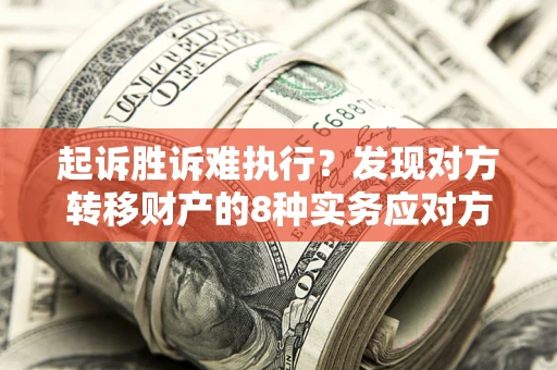 北京起诉胜诉难执行？发现对方转移财产的8种实务应对方案
