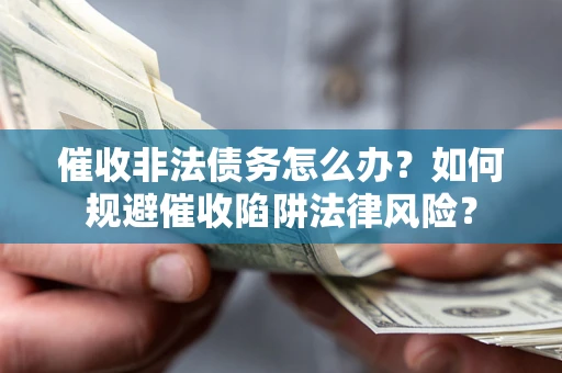 北京催收非法债务怎么办？如何规避催收陷阱法律风险？