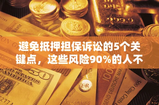 北京避免抵押担保诉讼的5个关键点，这些风险90%的人不知道！
