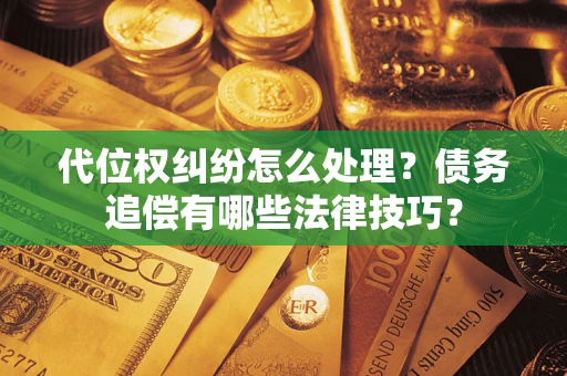 北京代位权纠纷怎么处理？债务追偿有哪些法律技巧？