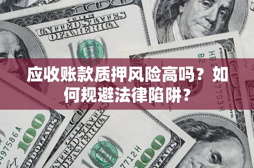 北京应收账款质押风险高吗？如何规避法律陷阱？