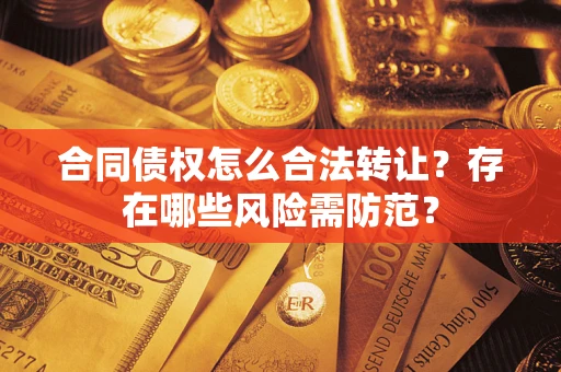 北京合同债权怎么合法转让？存在哪些风险需防范？