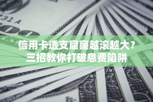 北京信用卡透支窟窿越滚越大？三招教你打破息费陷阱