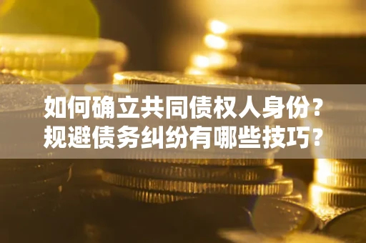 北京如何确立共同债权人身份？规避债务纠纷有哪些技巧？