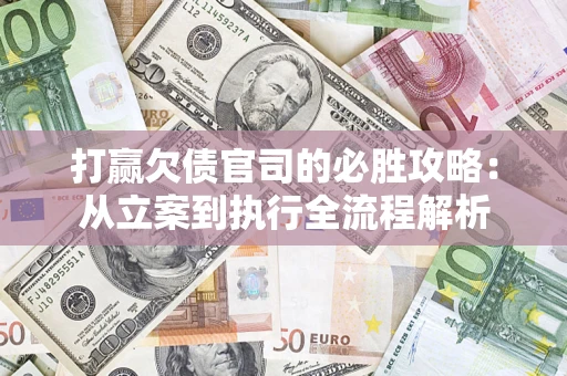 北京打赢欠债官司的必胜攻略：从立案到执行全流程解析