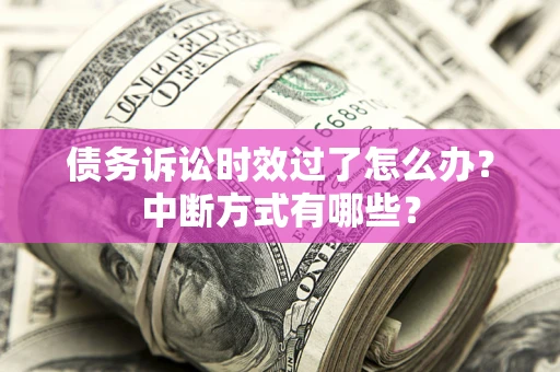 北京债务诉讼时效过了怎么办？中断方式有哪些？