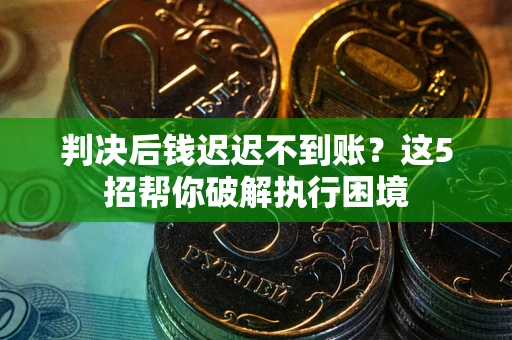 北京判决后钱迟迟不到账？这5招帮你破解执行困境