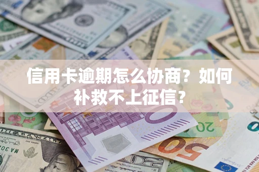 北京信用卡逾期怎么协商？如何补救不上征信？