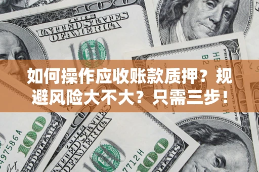 北京如何操作应收账款质押？规避风险大不大？只需三步！